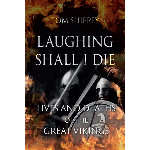 Laughing Shall I Die: Lives and Deaths of the Great Vikings, (Paperback)