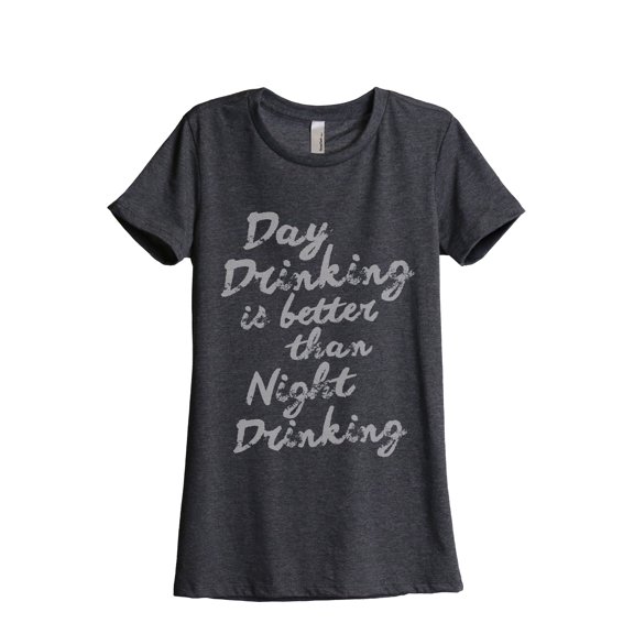 Day Drinking Is Better Than Night Drinking Women's Fashion Relaxed T-Shirt Tee Charcoal Grey Small