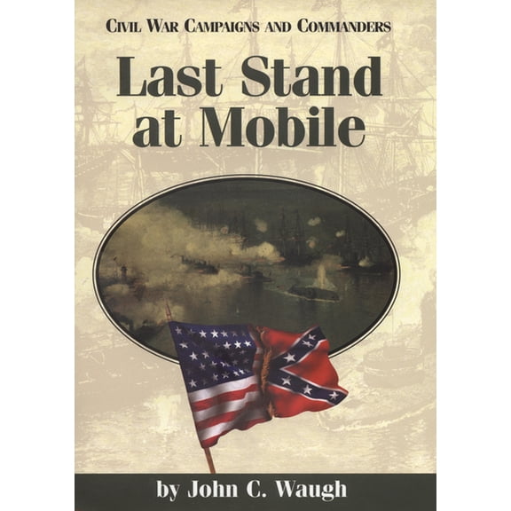 Civil War Campaigns and Commanders Last Stand at Mobile, Book 25, (Paperback)