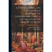 A Few Remarks ... On The Chandos Portrait Of Shakespeare ... And A Letter Upon The Same By H. Rodd (Paperback)