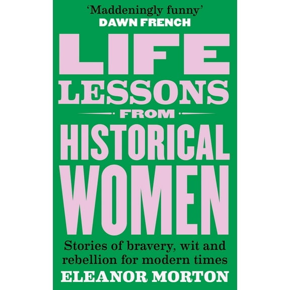 Life Lessons from Historical Women: Stories of Bravery, Wit, and Rebellion for Modern Times, (Paperback)