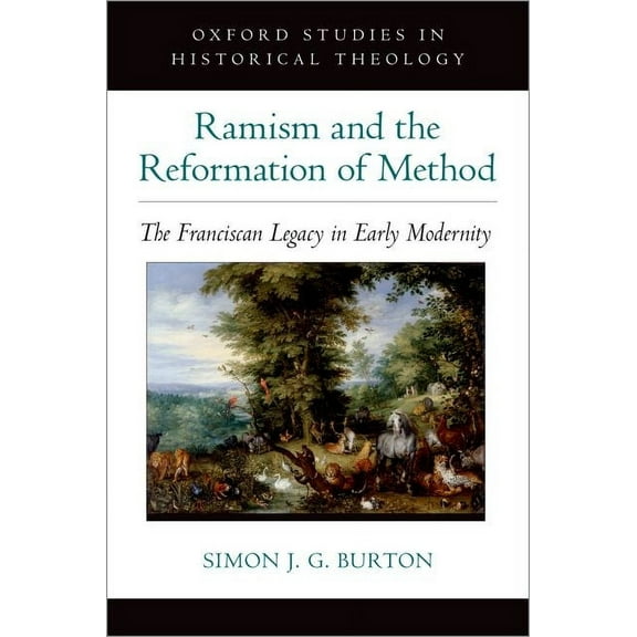 Oxford Studies in Historical Theology Ramism and the Reformation of Method: The Franciscan Legacy in Early Modernity, (Hardcover)