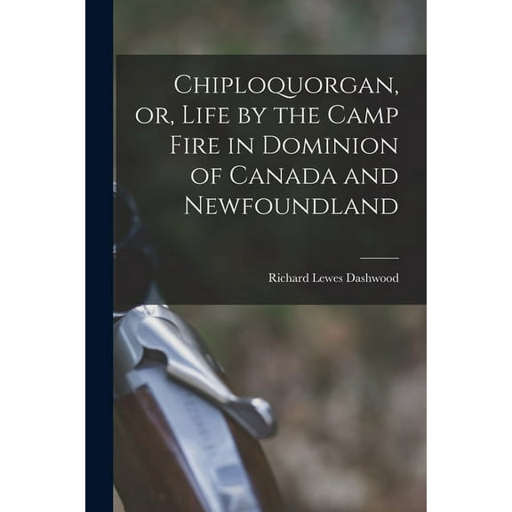 Chiploquorgan, or, Life by the Camp Fire in Dominion of Canada and Newfoundland [microform] (Paperback)
