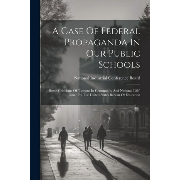 A Case Of Federal Propaganda In Our Public Schools: Some Criticisms Of "lessons In Community And National Life" Issued B, (Paperback)
