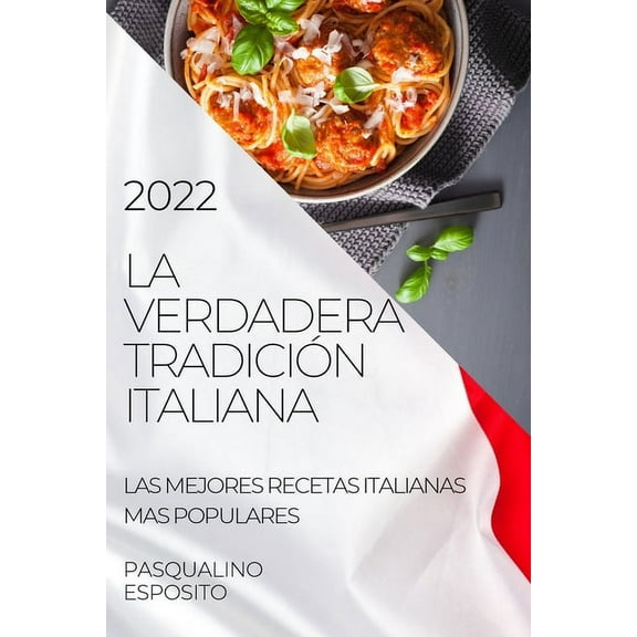 La Verdadera TradiciÃ³n Italiana 2022: Las Mejores Recetas Italianas Mas Populares, (Paperback)