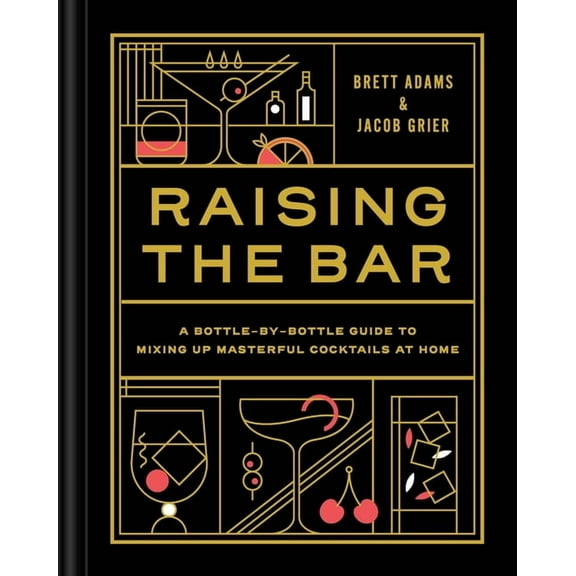 Raising the Bar: A Bottle-By-Bottle Guide to Mixing Masterful Cocktails at Home, (Hardcover)