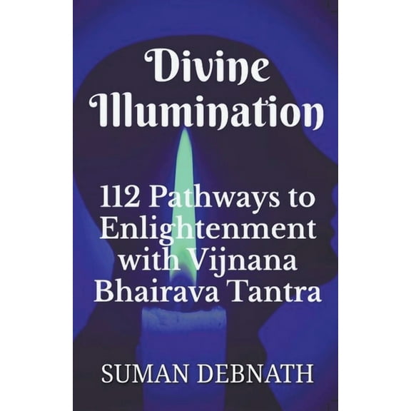 Divine Illumination: 112 Pathways to Enlightenment with Vijnana Bhairava Tantra, (Paperback)