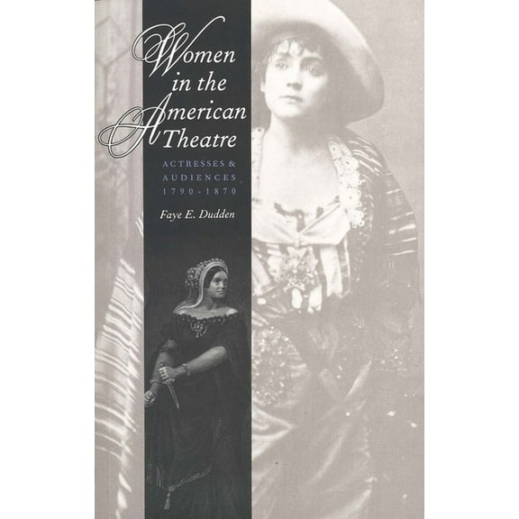 Women in the American Theatre: Actresses and Audiences, 1790-1870, (Paperback)