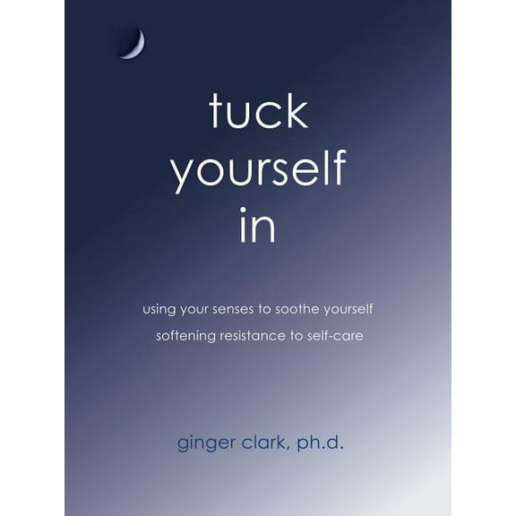 Tuck Yourself in : Using Your Senses to Soothe Yourself, Softening Resistance to Self-care