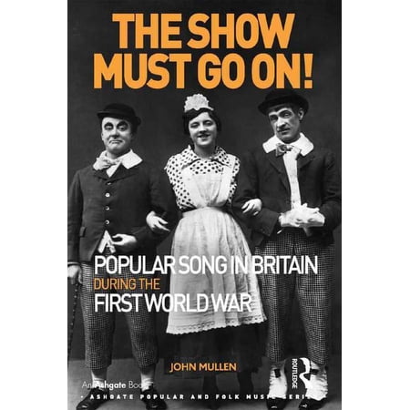 Ashgate Popular and Folk Music The Show Must Go On! Popular Song in Britain During the First World War (Hardcover)