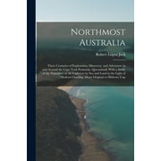 Northmost Australia; Three Centuries of Exploration, Discovery, and Adventure in and Around the Cape York Peninsula, Queensland, With a Study of the Narratives of all Explorers by sea and Land in the Light of Modern Charting, Many Original or Hitherto Unp (Paperback)