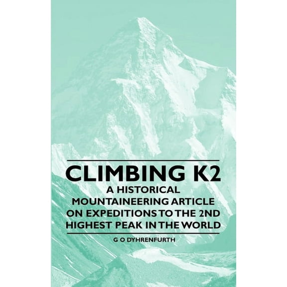 Climbing K2 - A Historical Mountaineering Article on Expeditions to the 2nd Highest Peak in the World, (Paperback)