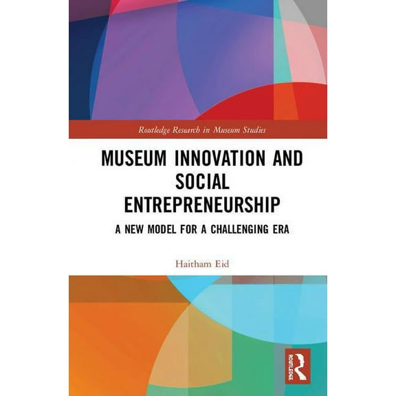 Routledge Research in Museum Studies Museum Innovation and Social Entrepreneurship: A New Model for a Challenging Era, (Hardcover)