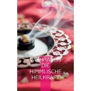 Weihrauch die himmlische Heilkraft : Beschreibung der Heilkrfte des Weihrauch fr Krper, Geist und Seele (Paperback)