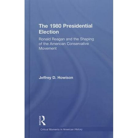 The 1980 Presidential Election : Ronald Reagan and the Shaping of the American Conservative