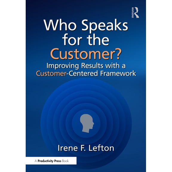 Who Speaks for the Customer?: Improving Results with a Customer-Centered Framework, (Paperback)