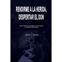 Rendirme a la herida, despertar el don: Observaciones astrolÃ³gicas sobre QuirÃ³n y el sentido de la herida, (Paperback)