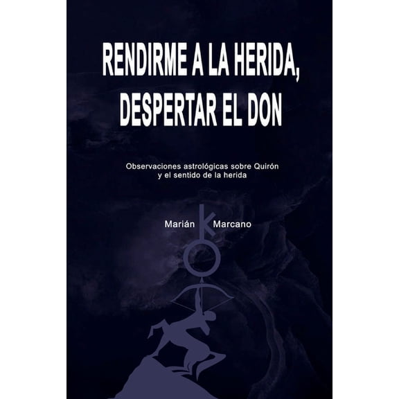Rendirme a la herida, despertar el don: Observaciones astrolÃ³gicas sobre QuirÃ³n y el sentido de la herida, (Paperback)