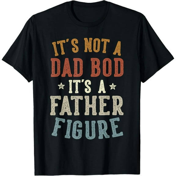 It's Not a Dad Bod Its a Father Figure Fathers Day Funny Dad T-Shirt Tee