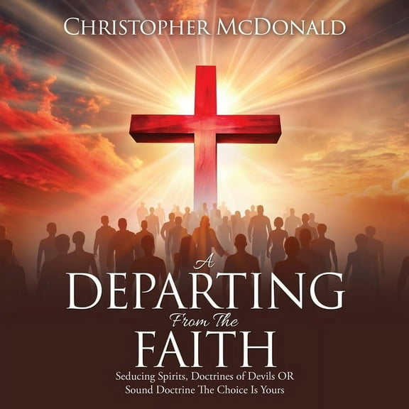A Departing From The Faith: Seducing Spirits, Doctrines of Devils OR Sound Doctrine The Choice Is Yours, (Paperback)
