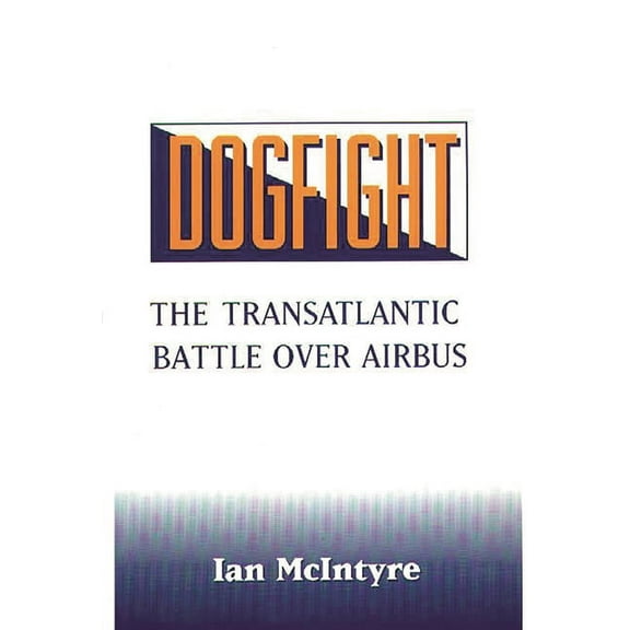 Dogfight: The Transatlantic Battle Over Airbus, (Hardcover)