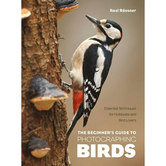 The Beginner's Guide to Photographing Birds: Essential Techniques for Hobbyists and Bird Lovers, (Paperback)