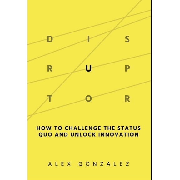 Disruptor: How to Challenge the Status Quo and Unlock Innovation, (Hardcover)