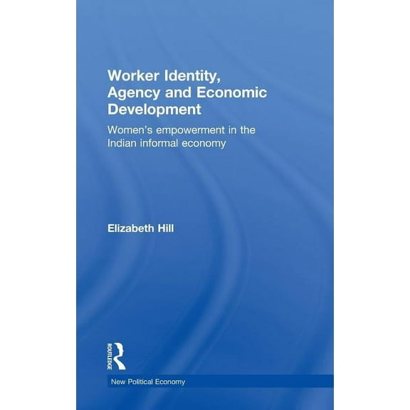 New Political Economy Worker Identity, Agency and Economic Development: Women's empowerment in the Indian informal economy, Book 15, (Hardcover)
