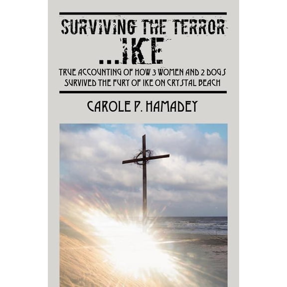 Surviving the Terror IKE: True Accounting of how 3 Women and 2 Dogs Survived the Fury of IKE on Crystal Beach, (Paperback)