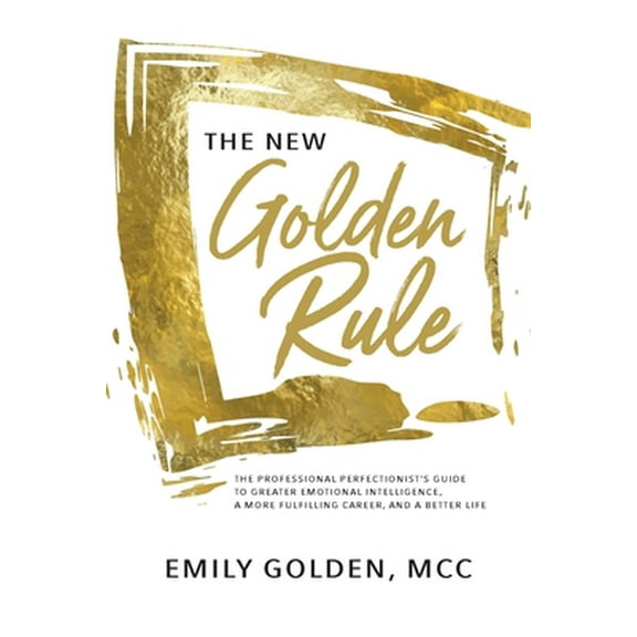Pre-Owned The New Golden Rule: The Professional Perfectionist's Guide to Greater Emotional Intelligence, A More Fulfilling Career, and A Better Life (Paperback) 1735560111 9781735560113