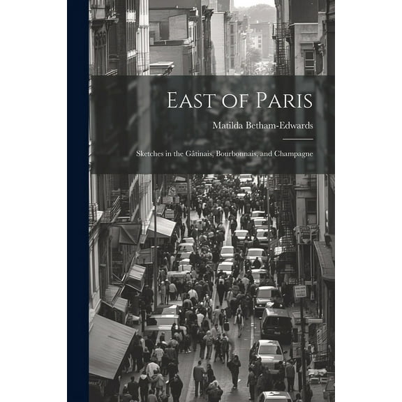 East of Paris: Sketches in the Gâtinais, Bourbonnais, and Champagne (Paperback)