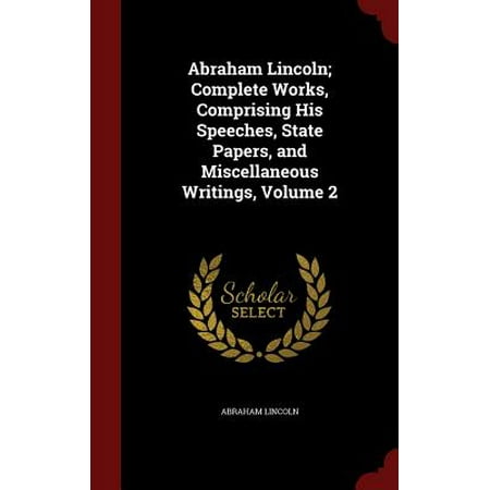 Abraham Lincoln Complete Works Comprising His Speeches