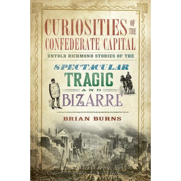 Curiosities of the Confederate Capital: Untold Richmond Stories of the Spectacular, Tragic and Bizarre, (Paperback)