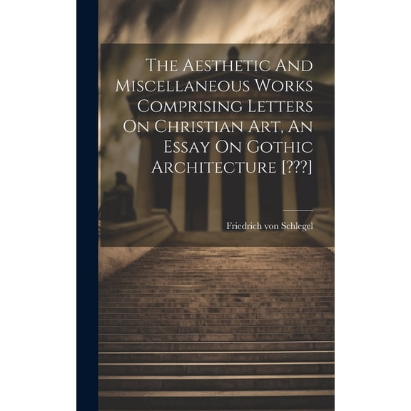 The Aesthetic And Miscellaneous Works Comprising Letters On Christian Art, An Essay On Gothic Architecture [ ] (Hardcover)