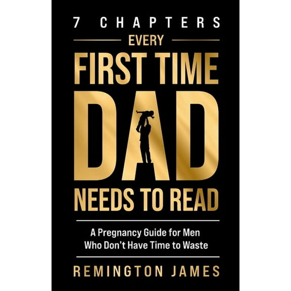 7 Chapters Every First Time Dad Needs to Read: A Pregnancy Guide for Men Who Don't Have Time to Waste, (Paperback)