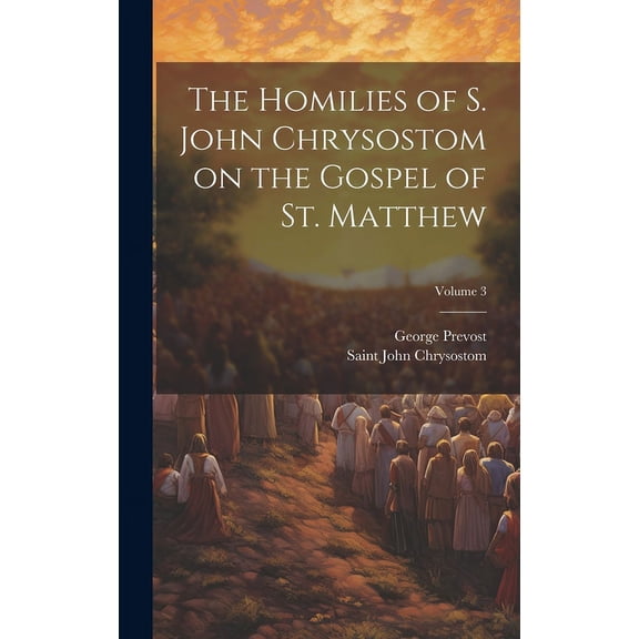 The Homilies of S. John Chrysostom on the Gospel of St. Matthew; Volume 3 (Hardcover)