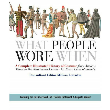 What People Wore When : A Complete Illustrated History of Costume from Ancient Times to the Nineteenth Century for Every Level of Society