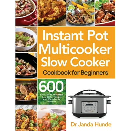 Instant Pot Multicooker Slow Cooker Cookbook for Beginners : Easy, Fresh & Affordable 600 Slow Cooker Recipes Your Whole Family Will Love (Hardcover)
