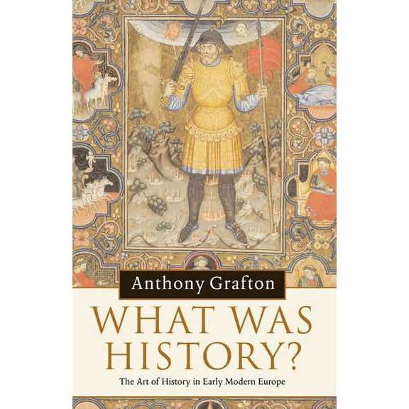 What Was History? : The Art of History in Early Modern Europe