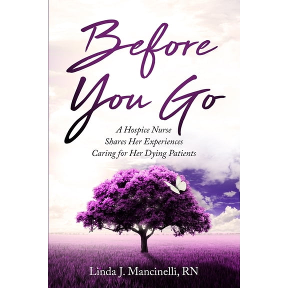 Before You Go: A Hospice Nurse Shares Her Experiences Caring for Her Dying Patients (Paperback) by Linda J Mancinelli