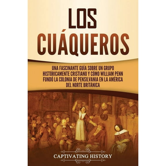 Los cuÃ¡queros: Una fascinante guÃ­a sobre un grupo histÃ³ricamente cristiano y cÃ³mo William Penn fundÃ³ la colonia de Pensi, (Paperback)