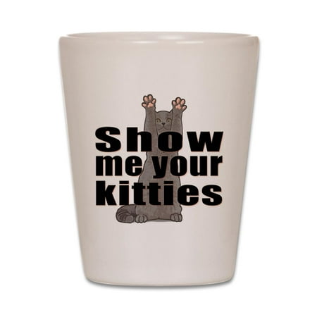 Show Shot Glass - CafePress - Show Me Your Kitties - White Shot Glass, Unique and Funny Shot Glass