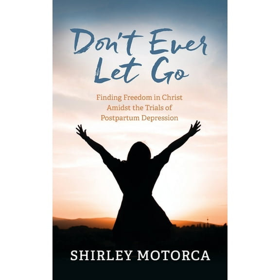 Don't Ever Let Go: Finding Freedom in Christ Amidst the Trials of Postpartum Depression, (Paperback)