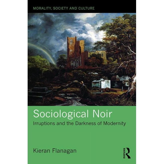 Morality, Society and Culture Sociological Noir: Irruptions and the Darkness of Modernity, (Hardcover)