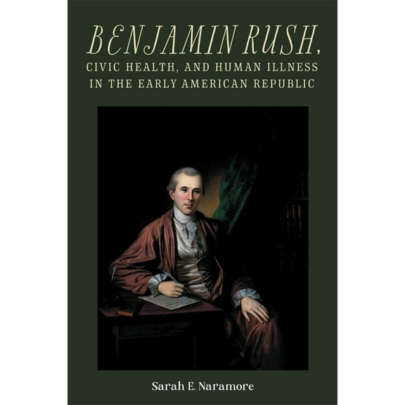 Rochester Studies in Medical History Benjamin Rush, Civic Health, and Human Illness in the Early American Republic, Book 52, (Hardcover)