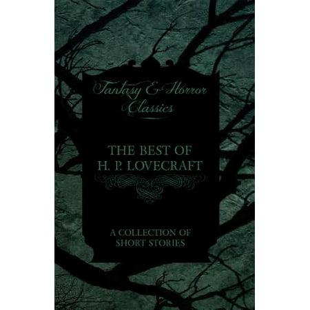 The Best of H. P. Lovecraft - A Collection of Short Stories (Fantasy and Horror Classics) -