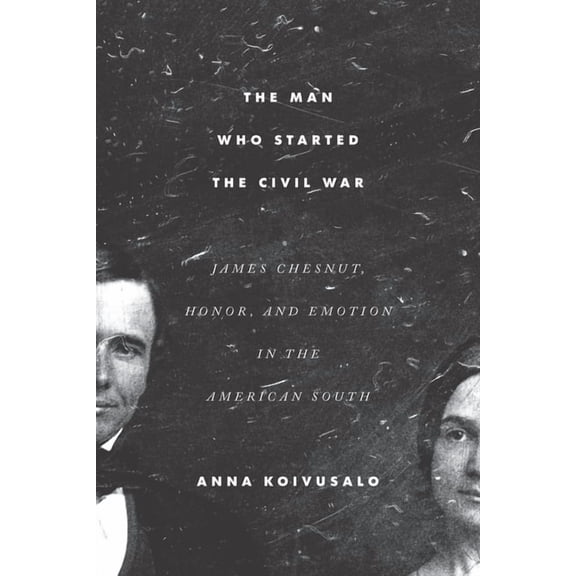The Man Who Started the Civil War: James Chesnut, Honor, and Emotion in the American South, (Paperback)