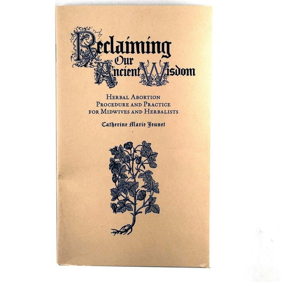 Reclaiming Our Ancient Wisdom: Herbal Abortion Procedure and Practice for Midwives and Herbalists, (Paperback)