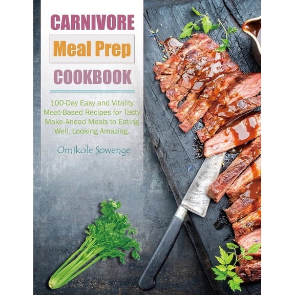 Carnivore Meal Prep Cookbook: 100-Day Easy and Vitality Meat-Based Recipes for Tasty Make-Ahead Meals to Eating Well, Lo, (Paperback)