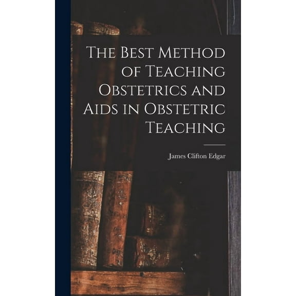 The Best Method of Teaching Obstetrics and Aids in Obstetric Teaching (Hardcover)